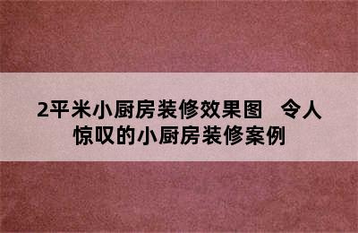 2平米小厨房装修效果图   令人惊叹的小厨房装修案例